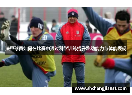 法甲球员如何在比赛中通过科学训练提升跑动能力与体能表现