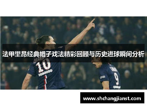 法甲里昂经典帽子戏法精彩回顾与历史进球瞬间分析