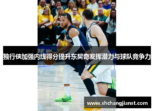 独行侠加强内线得分提升东契奇发挥潜力与球队竞争力
