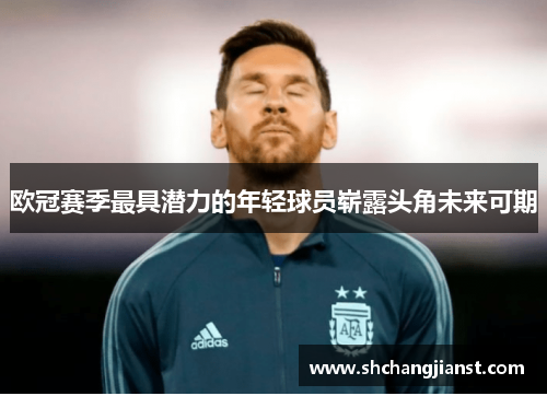 欧冠赛季最具潜力的年轻球员崭露头角未来可期