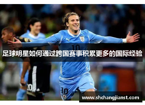 足球明星如何通过跨国赛事积累更多的国际经验